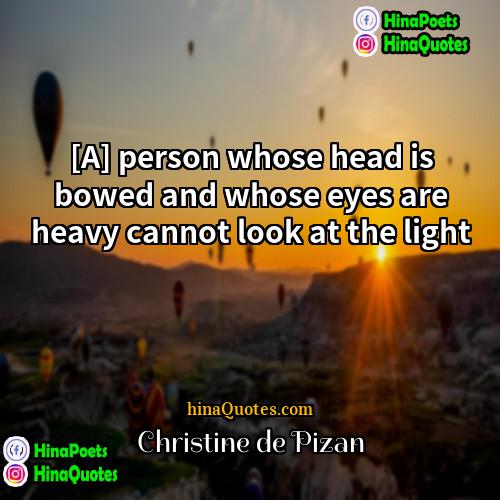 Christine de Pizan Quotes | [A] person whose head is bowed and